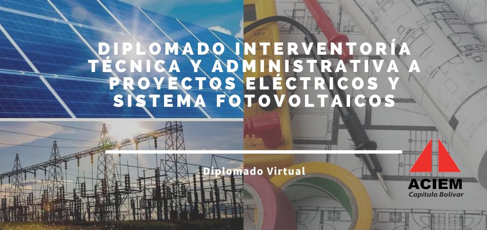 DIPLOMADO INTERVENTORÍA TÉCNICA Y ADMINISTRATIVA A PROYECTOS ELÉCTRICOS Y SISTEMA FOTOVOLTAICOS